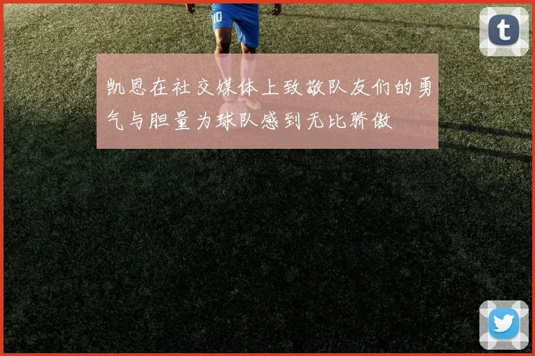 凯恩在社交媒体上致敬队友们的勇气与胆量为球队感到无比骄傲