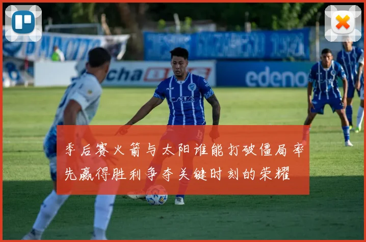 季后赛火箭与太阳谁能打破僵局率先赢得胜利争夺关键时刻的荣耀