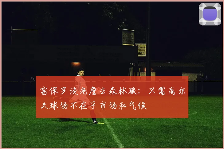 富保罗谈老詹去森林狼：只需高尔夫球场不在乎市场和气候