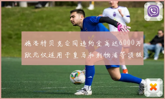 施洛特贝克合同违约金高达6000万欧元仅适用于皇马和利物浦等顶级球队