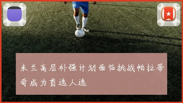 米兰高层补强计划面临挑战帕拉蒂奇成为首选人选