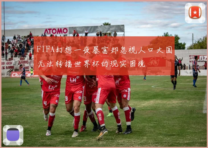 FIFA幻想一夜暴富却忽视人口大国无法转播世界杯的现实困境