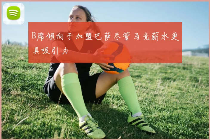 B席倾向于加盟巴萨尽管马竞薪水更具吸引力