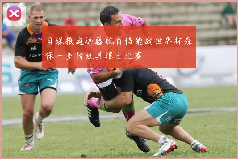 日媒报道远藤航自信能战世界杯森保一坚持让其退出比赛