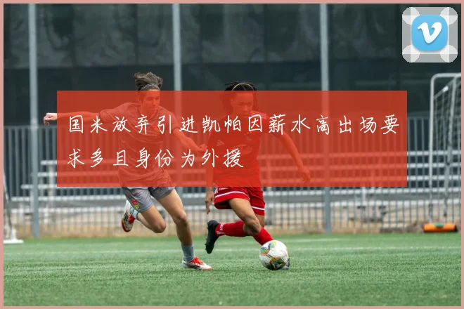 国米放弃引进凯帕因薪水高出场要求多且身份为外援