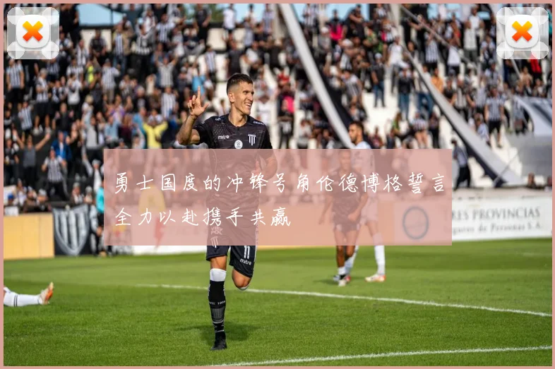 勇士国度的冲锋号角伦德博格誓言全力以赴携手共赢